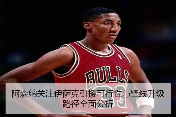 阿森纳关注伊萨克引援可行性与锋线升级路径全面分析