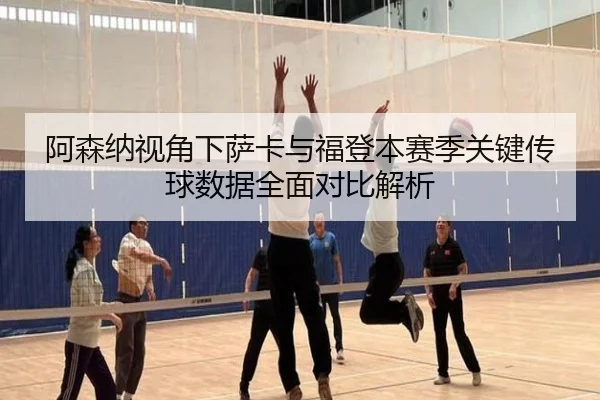 阿森纳视角下萨卡与福登本赛季关键传球数据全面对比解析